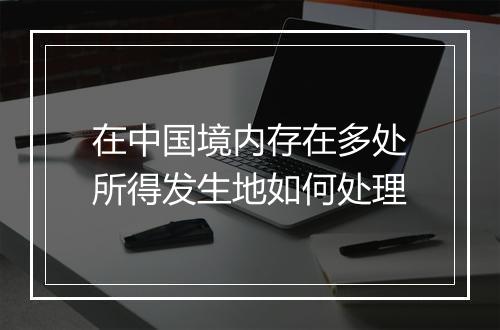 在中国境内存在多处所得发生地如何处理