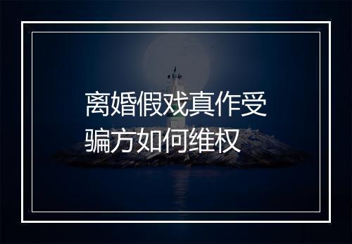 离婚假戏真作受骗方如何维权