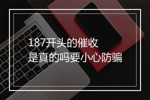 187开头的催收 是真的吗要小心防骗