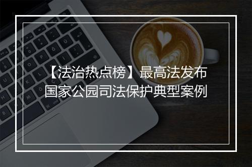 【法治热点榜】最高法发布国家公园司法保护典型案例
