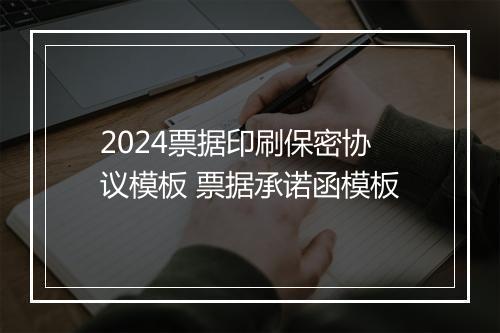 2024票据印刷保密协议模板 票据承诺函模板