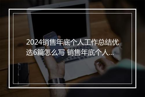 2024销售年底个人工作总结优选6篇怎么写 销售年底个人工作总结优选6篇