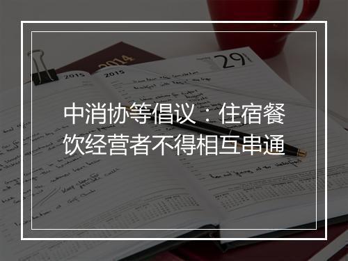 中消协等倡议:住宿餐饮经营者不得相互串通
