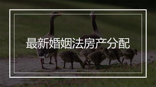 最新婚姻法房产分配