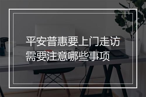平安普惠要上门走访需要注意哪些事项