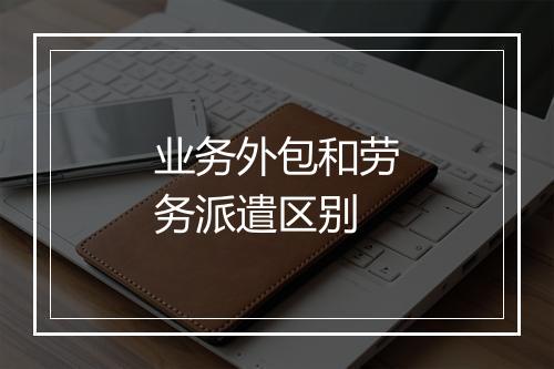 业务外包和劳务派遣区别