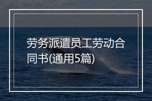 劳务派遣员工劳动合同书(通用5篇)