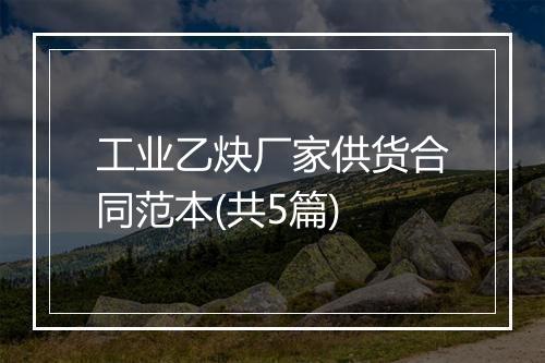 工业乙炔厂家供货合同范本(共5篇)