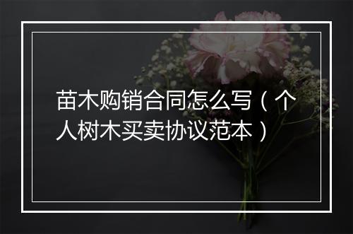 苗木购销合同怎么写(个人树木买卖协议范本)