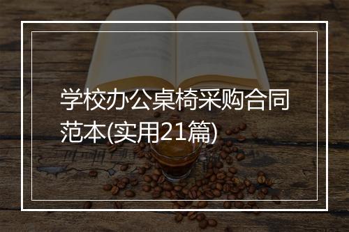 学校办公桌椅采购合同范本(实用21篇)