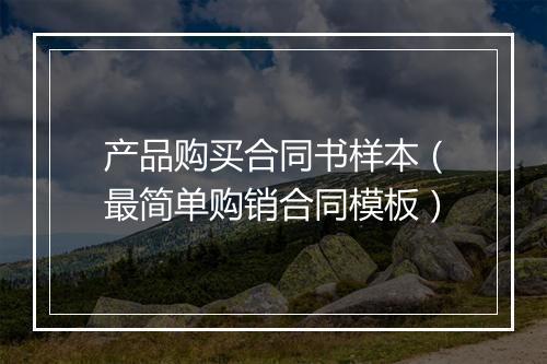 产品购买合同书样本(最简单购销合同模板)