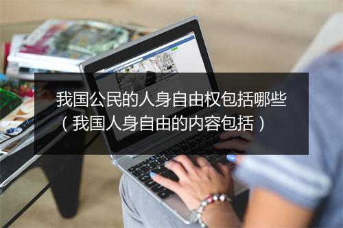 我国公民的人身自由权包括哪些(我国人身自由的内容包括)