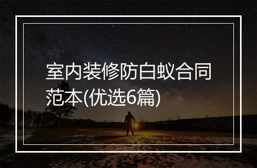 室内装修防白蚁合同范本(优选6篇)