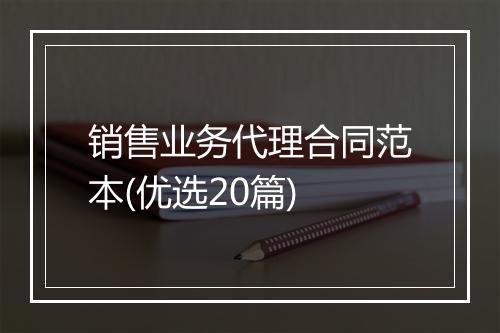 销售业务代理合同范本(优选20篇)