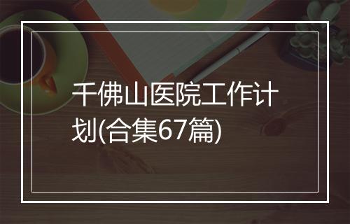 千佛山医院工作计划(合集67篇)
