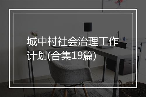 城中村社会治理工作计划(合集19篇)