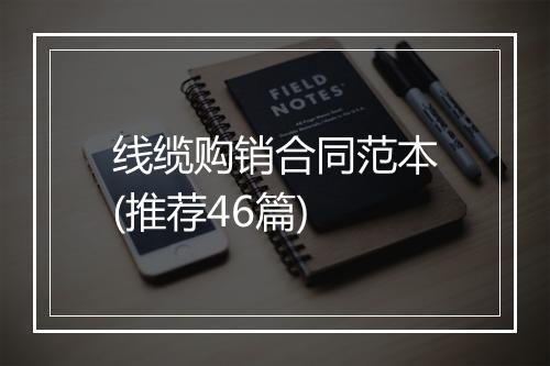 线缆购销合同范本(推荐46篇)