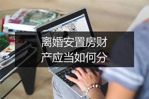 离婚安置房财产应当如何分