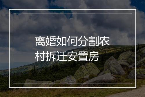 离婚如何分割农村拆迁安置房