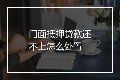 门面抵押贷款还不上怎么处置
