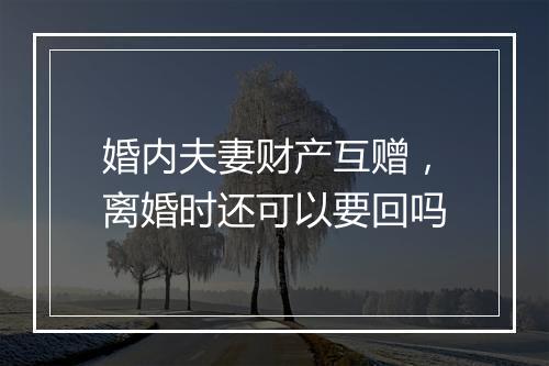 婚内夫妻财产互赠,离婚时还可以要回吗