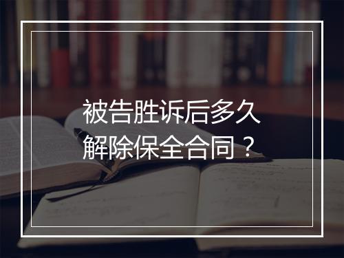 被告胜诉后多久解除保全合同?