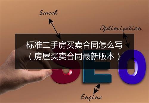 标准二手房买卖合同怎么写(房屋买卖合同最新版本)