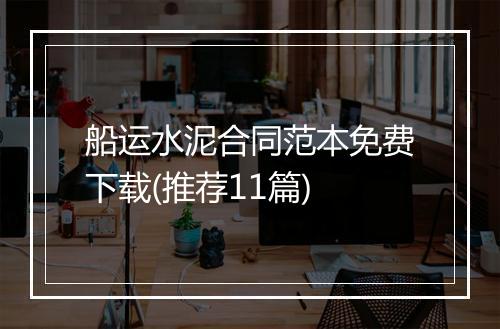 船运水泥合同范本免费下载(推荐11篇)