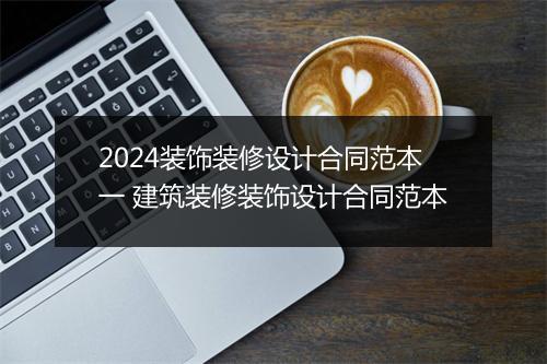 2024装饰装修设计合同范本一 建筑装修装饰设计合同范本