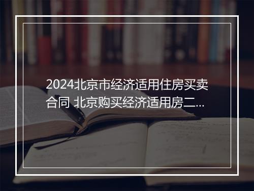 2024北京市经济适用住房买卖合同 北京购买经济适用房二手房