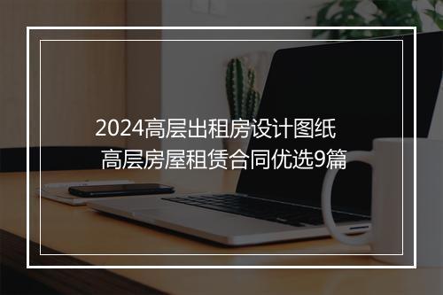2024高层出租房设计图纸 高层房屋租赁合同优选9篇