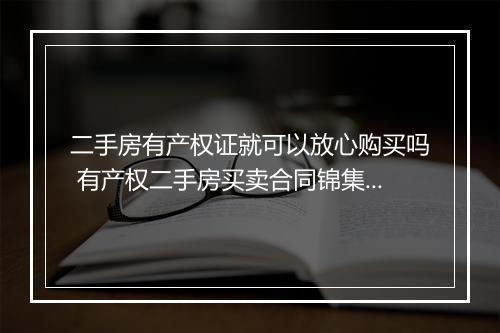 二手房有产权证就可以放心购买吗 有产权二手房买卖合同锦集10篇