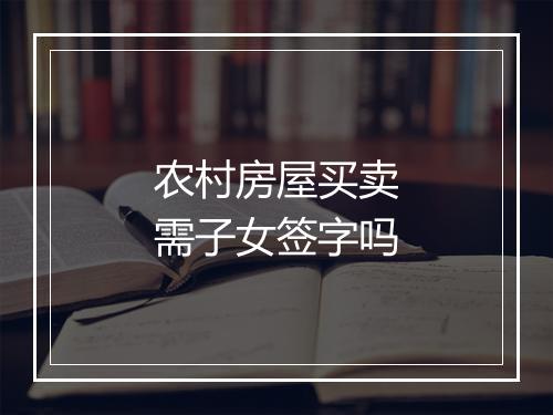 农村房屋买卖需子女签字吗