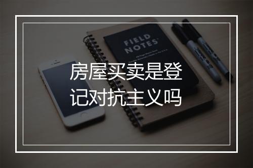 房屋买卖是登记对抗主义吗