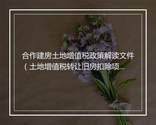 合作建房土地增值税政策解读文件(土地增值税转让旧房扣除项目)
