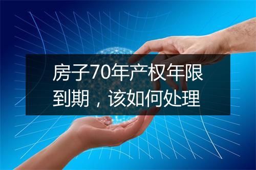 房子70年产权年限到期,该如何处理