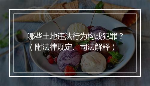 哪些土地违法行为构成犯罪?(附法律规定、司法解释)