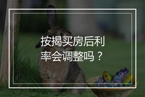 按揭买房后利率会调整吗?