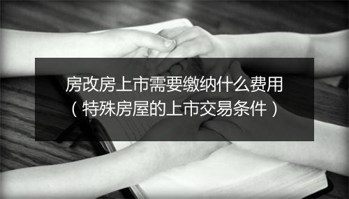 房改房上市需要缴纳什么费用(特殊房屋的上市交易条件)