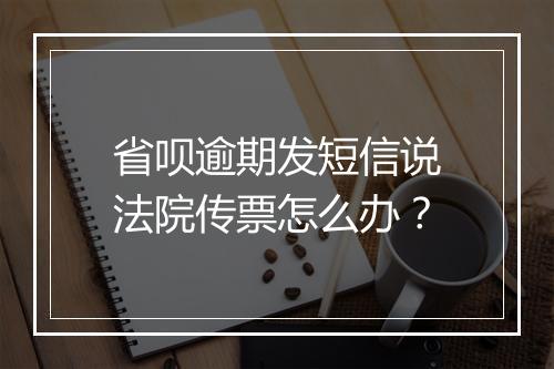 省呗逾期发短信说法院传票怎么办?