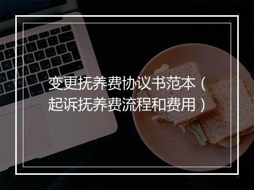 变更抚养费协议书范本(起诉抚养费流程和费用)