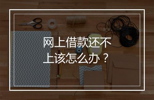 网上借款还不上该怎么办?