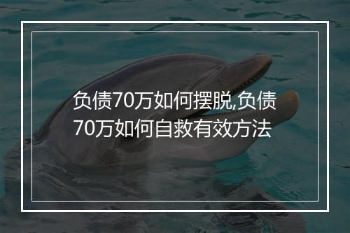 负债70万如何摆脱,负债70万如何自救有效方法