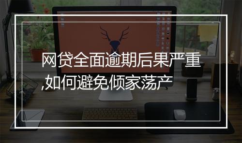 网贷全面逾期后果严重,如何避免倾家荡产