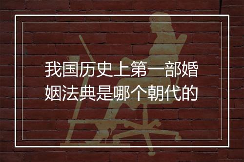 我国历史上第一部婚姻法典是哪个朝代的