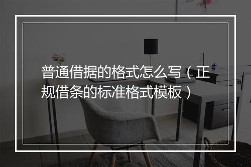 普通借据的格式怎么写(正规借条的标准格式模板)