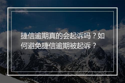 捷信逾期真的会起诉吗?如何避免捷信逾期被起诉?