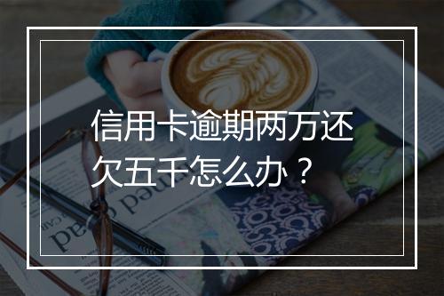 信用卡逾期两万还欠五千怎么办?