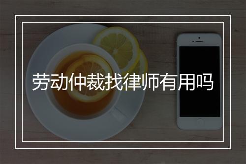 劳动仲裁找律师有用吗