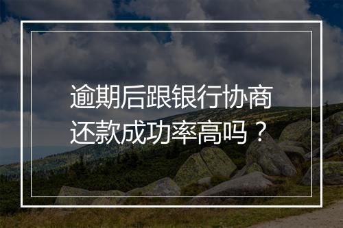 逾期后跟银行协商还款成功率高吗?